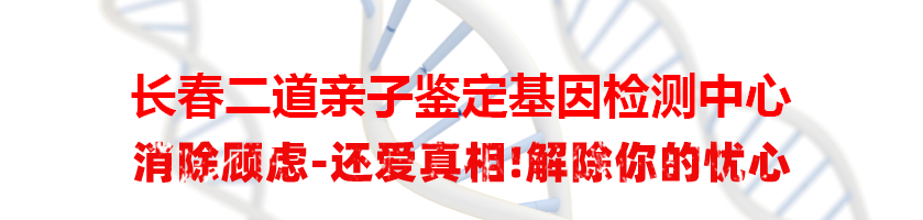 长春二道亲子鉴定基因检测中心